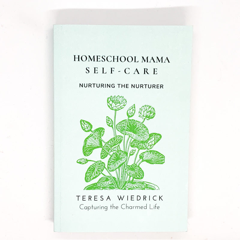 HOMESCHOOL MAMA SELF-CARE - Nurturing The Nurturer by Teresa Wiedrick