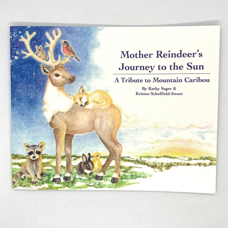 MOTHER REINDEER'S JOURNEY TO THE SUN - A Tribute To Mountain Caribou By Kathy Sager & Kristen Scholfield-Sweet